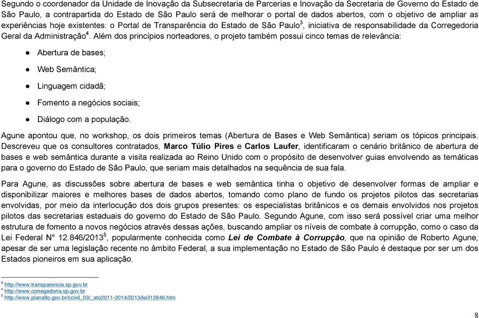 4. Além dos princípios norteadores, o projeto também possui cinco temas de relevância: Abertura de bases; Web Semântica; Linguagem cidadã; Fomento a negócios sociais; Diálogo com a população.