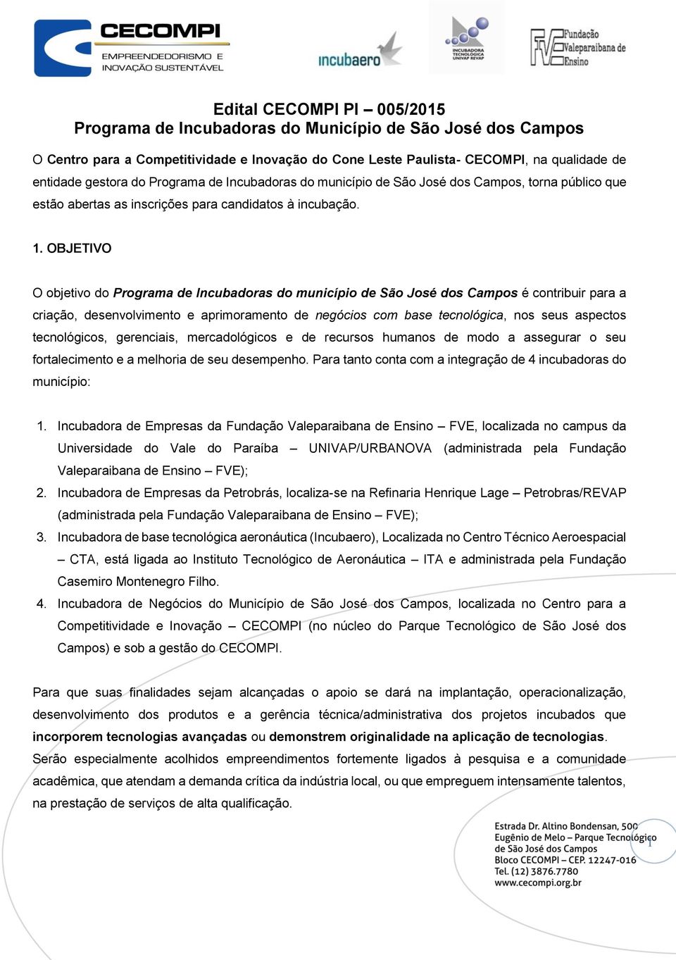 OBJETIVO O objetivo do Programa de Incubadoras do município de São José dos Campos é contribuir para a criação, desenvolvimento e aprimoramento de negócios com base tecnológica, nos seus aspectos