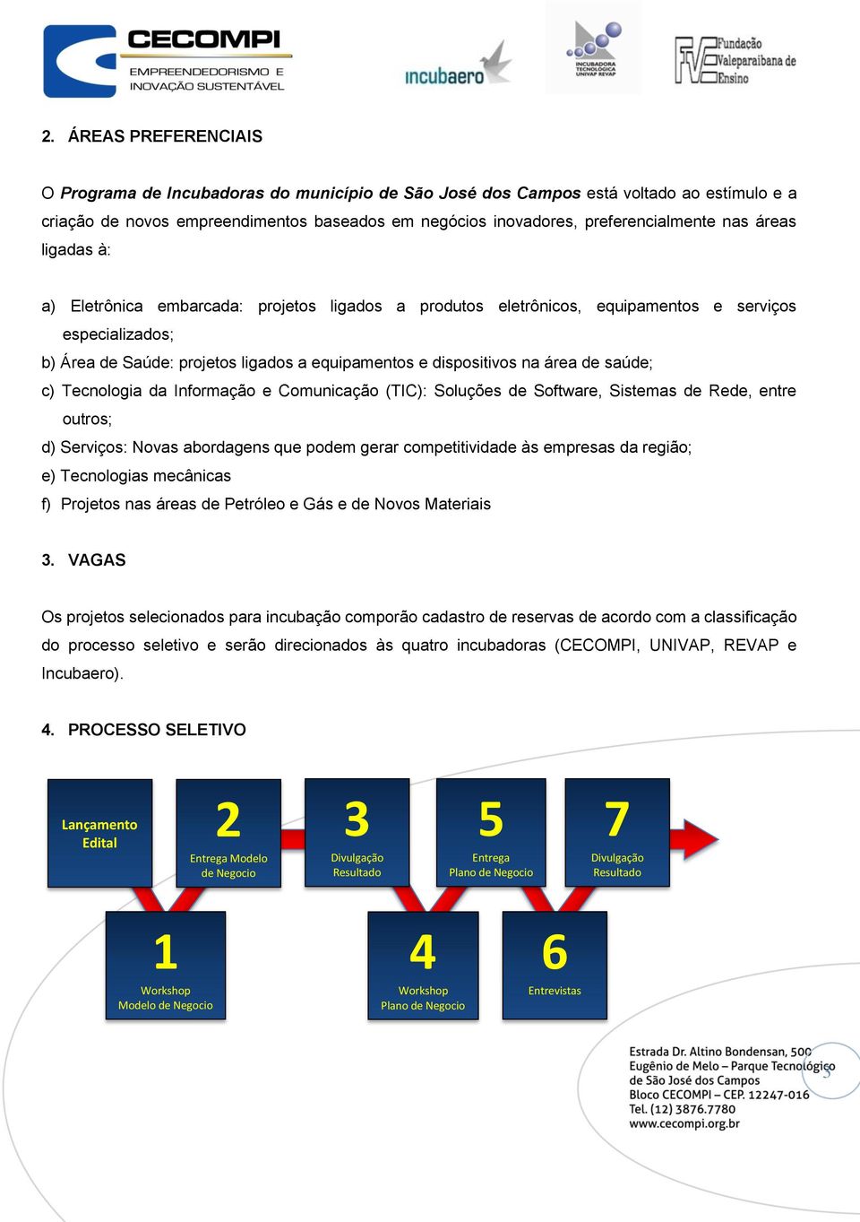 de saúde; c) Tecnologia da Informação e Comunicação (TIC): Soluções de Software, Sistemas de Rede, entre outros; d) Serviços: Novas abordagens que podem gerar competitividade às empresas da região;