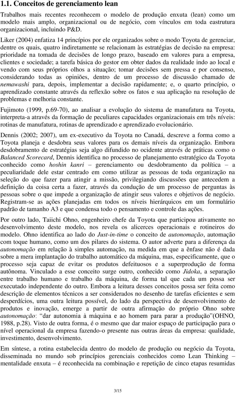 Liker (2004) enfatiza 14 princípios por ele organizados sobre o modo Toyota de gerenciar, dentre os quais, quatro indiretamente se relacionam às estratégias de decisão na empresa: prioridade na