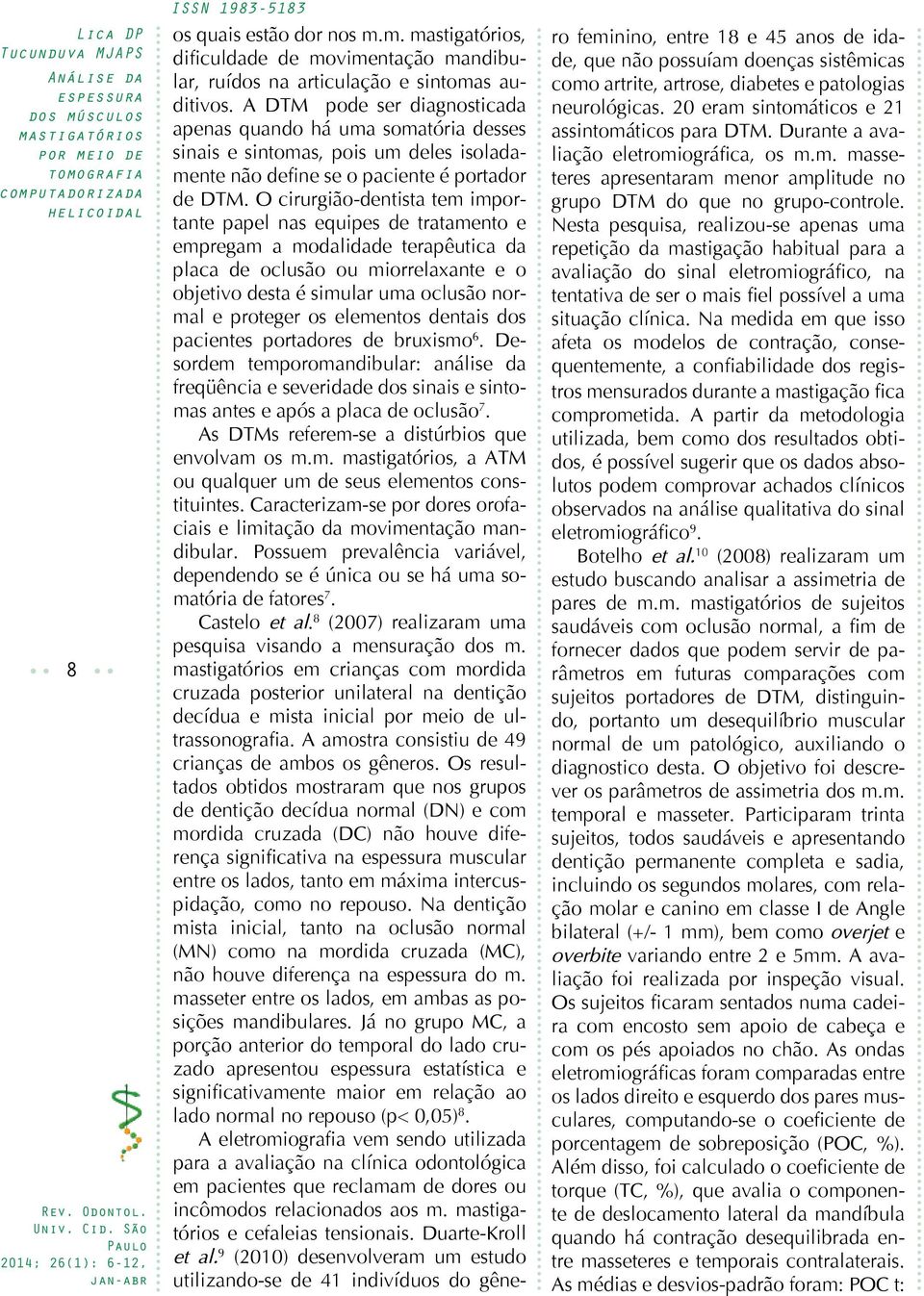 O cirurgião-dentista tem importante papel nas equipes de tratamento e empregam a modalidade terapêutica da placa de oclusão ou miorrelaxante e o objetivo desta é simular uma oclusão normal e proteger