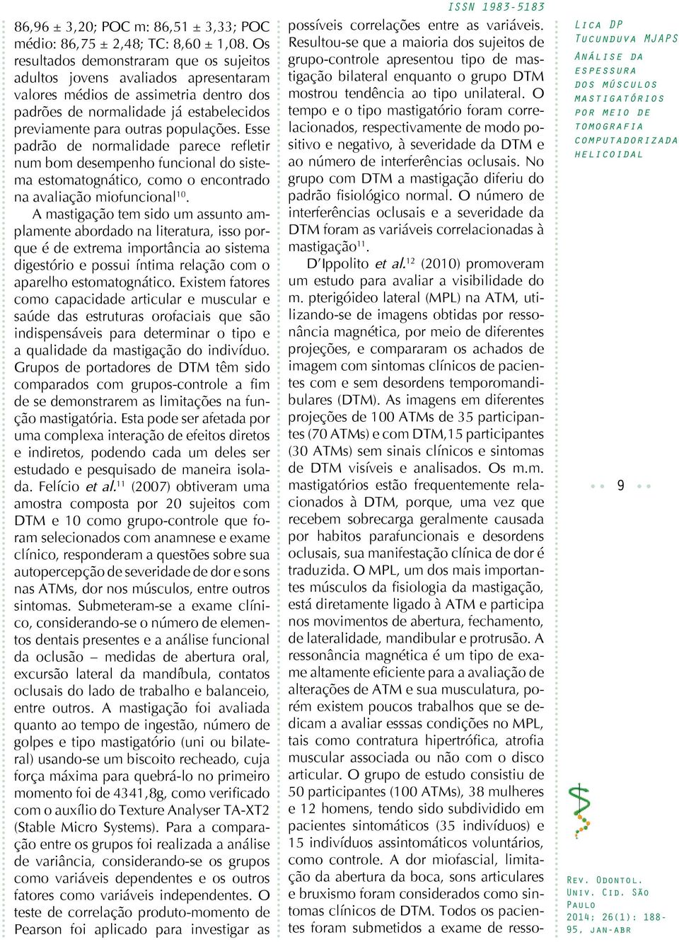 Esse padrão de normalidade parece refletir num bom desempenho funcional do sistema estomatognático, como o encontrado na avaliação miofuncional 10.