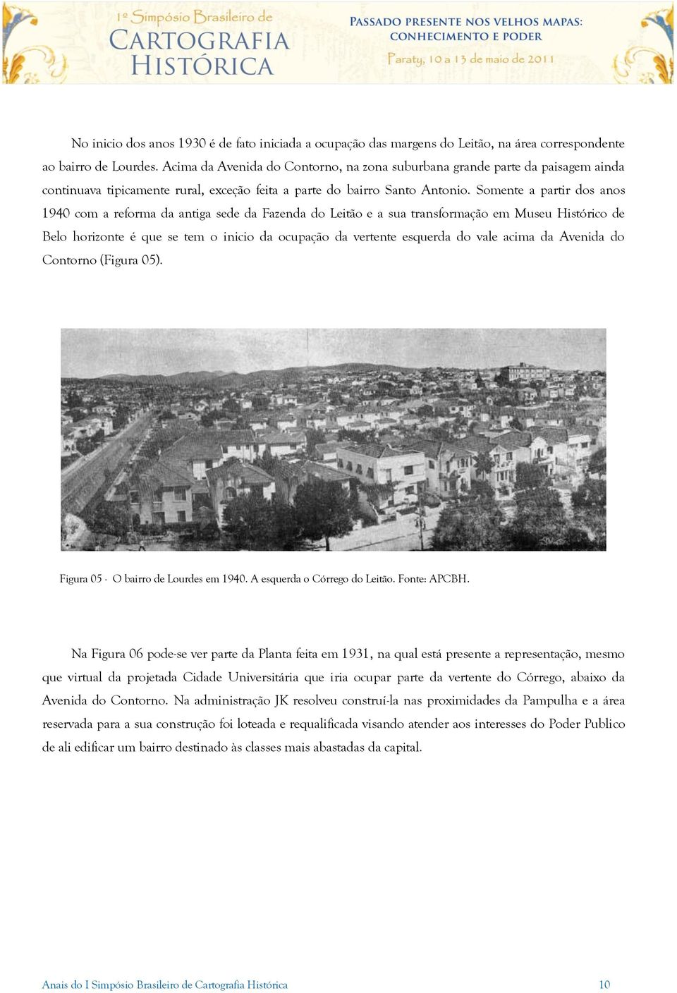 Somente a partir dos anos 1940 com a reforma da antiga sede da Fazenda do Leitão e a sua transformação em Museu Histórico de Belo horizonte é que se tem o inicio da ocupação da vertente esquerda do