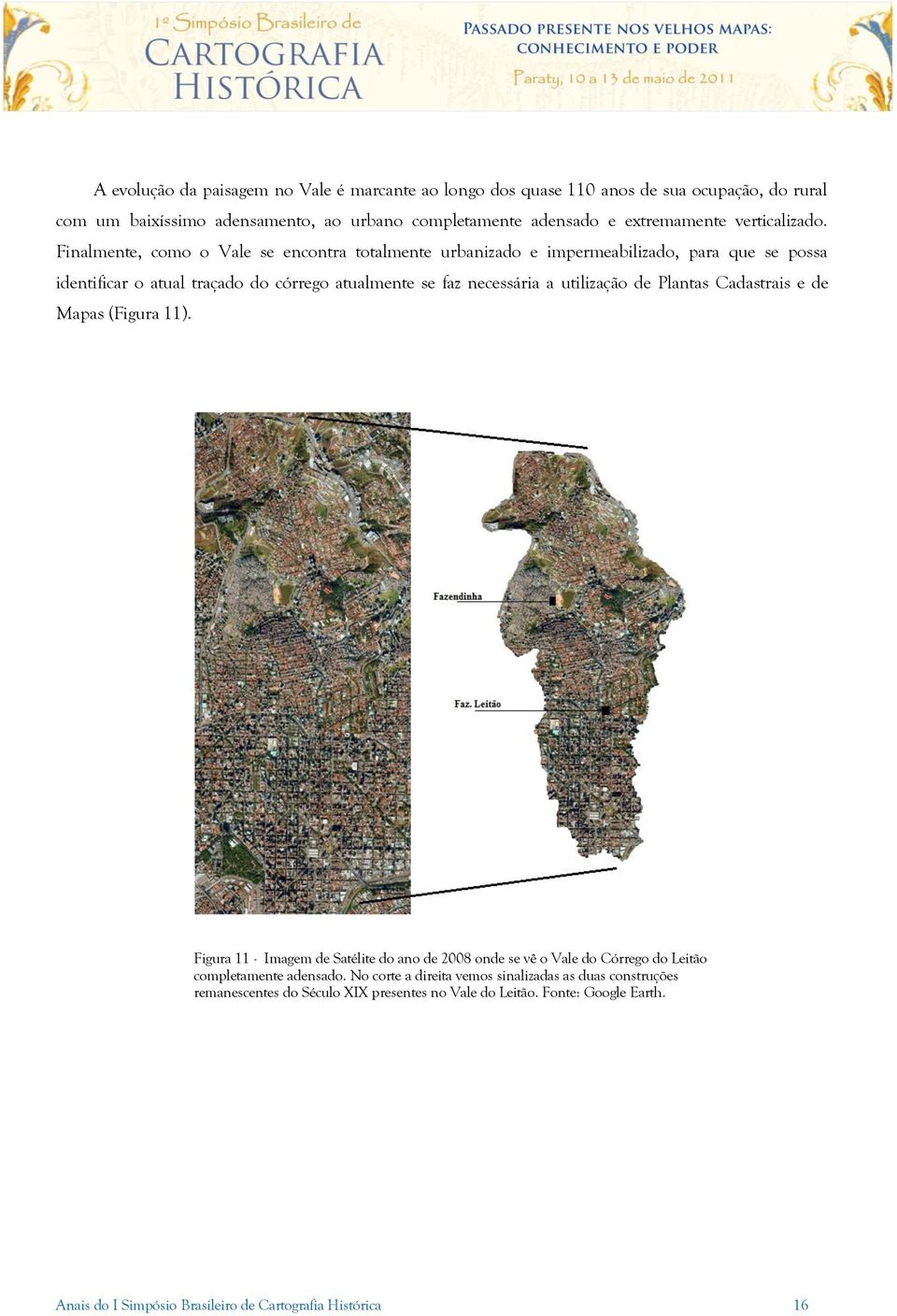 Finalmente, como o Vale se encontra totalmente urbanizado e impermeabilizado, para que se possa identificar o atual traçado do córrego atualmente se faz necessária a utilização