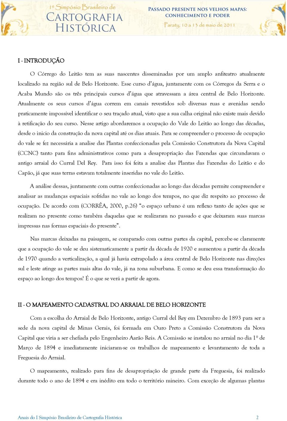 Atualmente os seus cursos d água correm em canais revestidos sob diversas ruas e avenidas sendo praticamente impossível identificar o seu traçado atual, visto que a sua calha original não existe mais