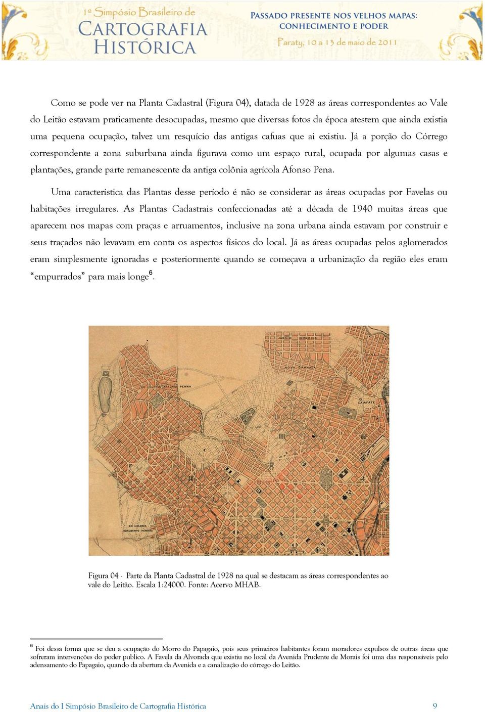 Já a porção do Córrego correspondente a zona suburbana ainda figurava como um espaço rural, ocupada por algumas casas e plantações, grande parte remanescente da antiga colônia agrícola Afonso Pena.