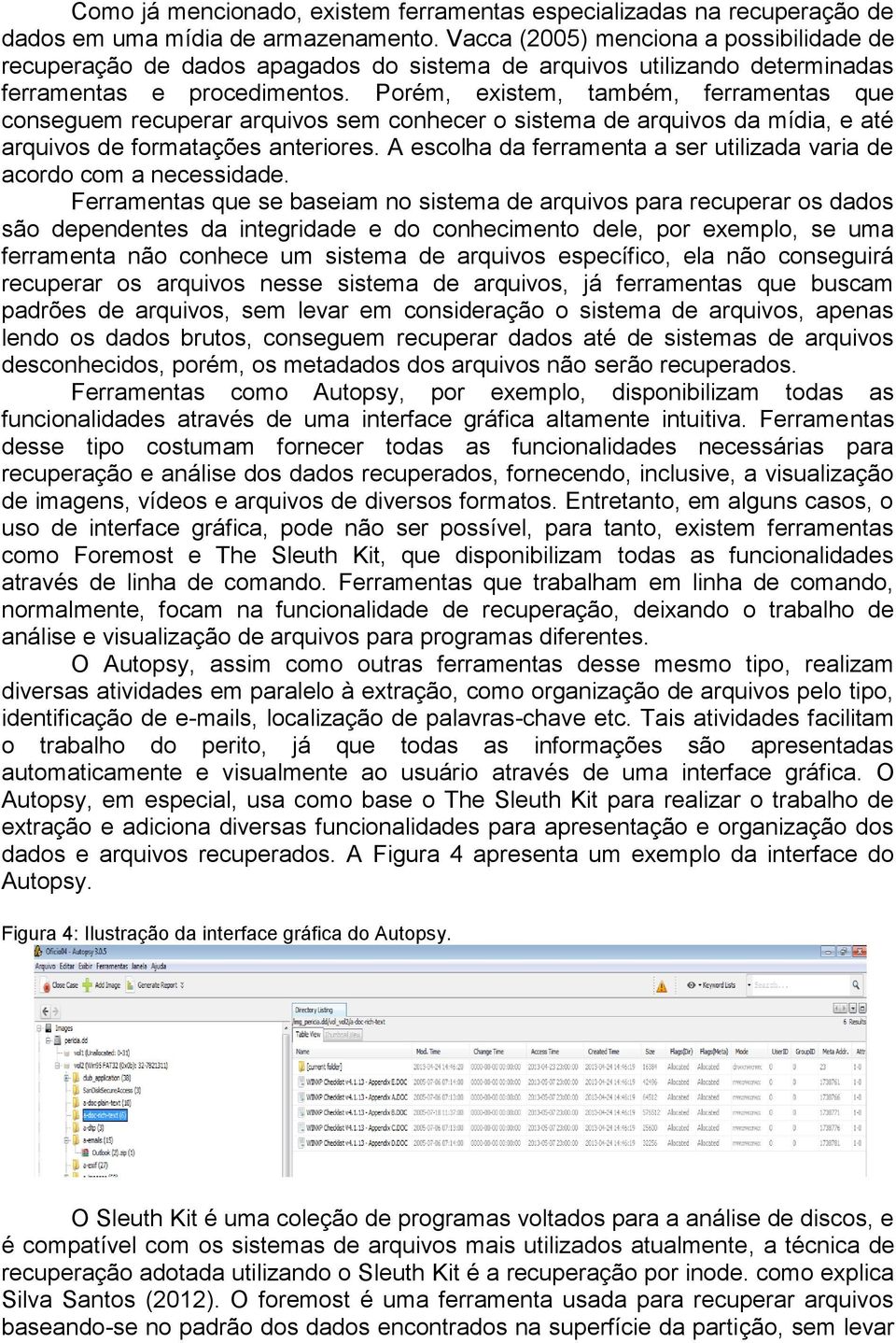 Porém, existem, também, ferramentas que conseguem recuperar arquivos sem conhecer o sistema de arquivos da mídia, e até arquivos de formatações anteriores.