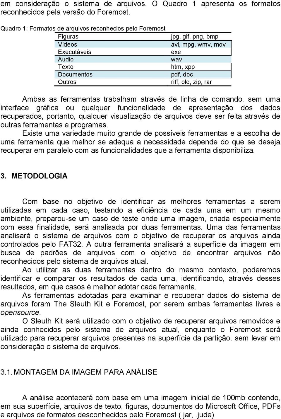 Ambas as ferramentas trabalham através de linha de comando, sem uma interface gráfica ou qualquer funcionalidade de apresentação dos dados recuperados, portanto, qualquer visualização de arquivos