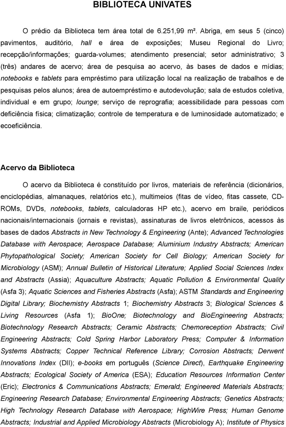 andares de acervo; área de pesquisa ao acervo, às bases de dados e mídias; notebooks e tablets para empréstimo para utilização local na realização de trabalhos e de pesquisas pelos alunos; área de