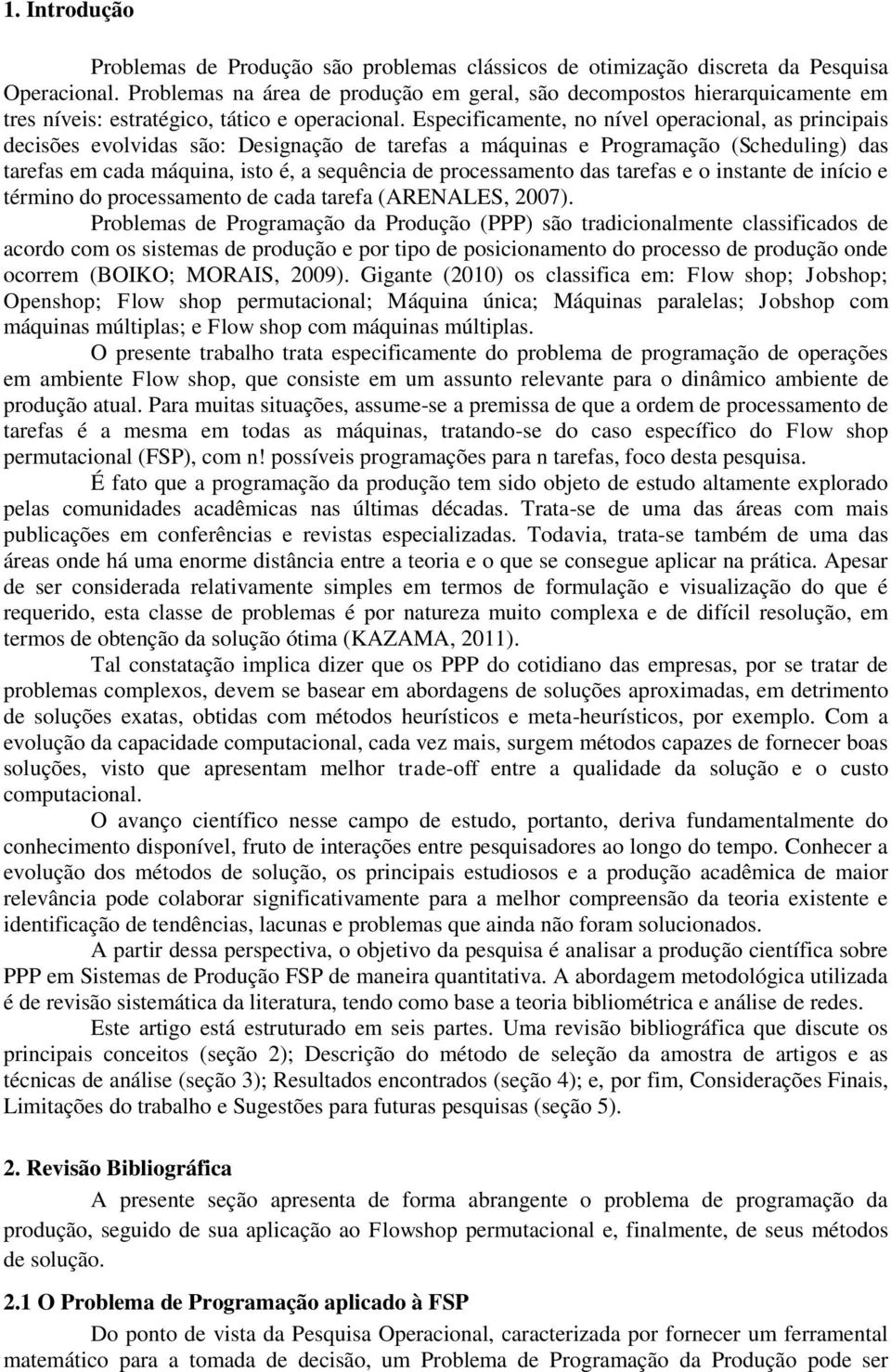 Especificamente, no nível operacional, as principais decisões evolvidas são: Designação de tarefas a máquinas e Programação (Scheduling) das tarefas em cada máquina, isto é, a sequência de