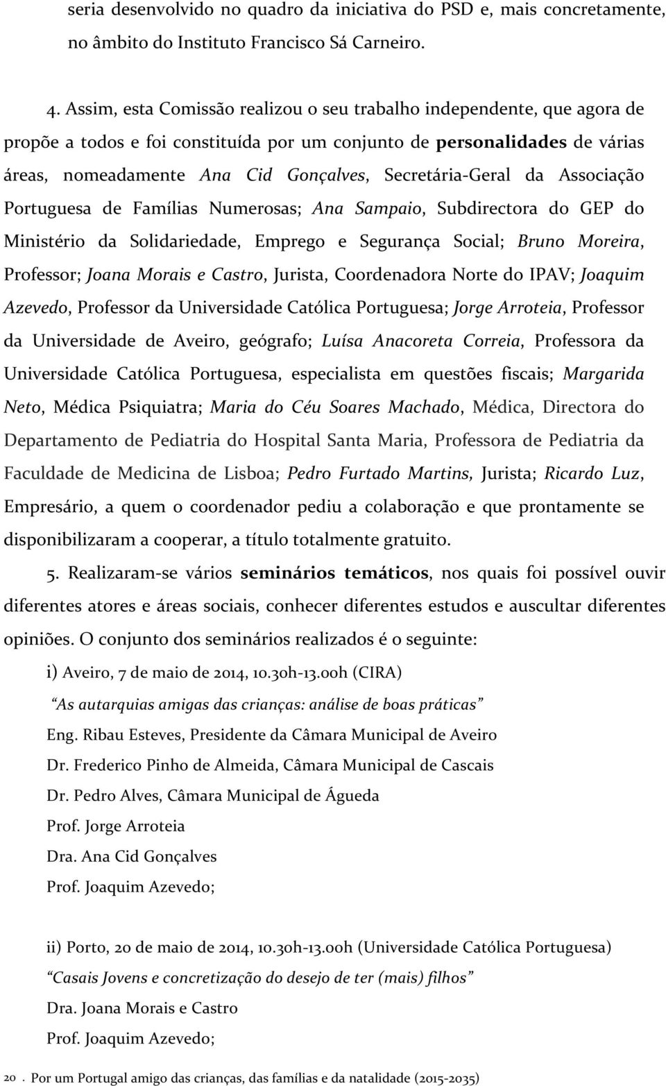 Geral da Associação Portuguesa de Famílias Numerosas; Ana Sampaio, Subdirectora do GEP do Ministério da Solidariedade, Emprego e Segurança Social; Bruno Moreira, Professor; Joana Morais e Castro,