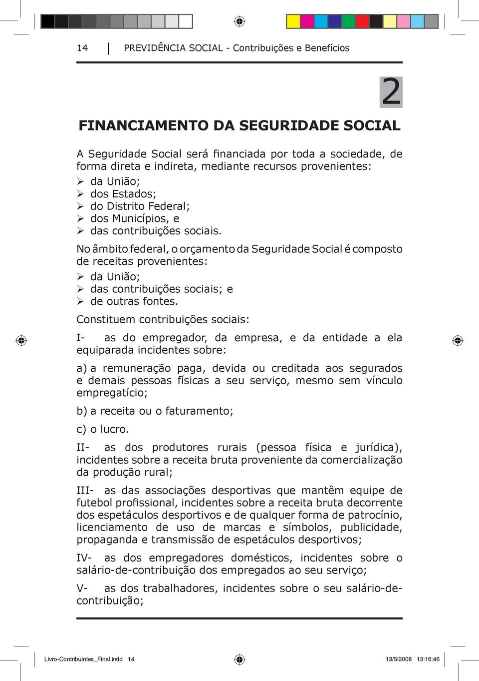 No âmbito federal, o orçamento da Seguridade Social é composto de receitas provenientes: da União; das contribuições sociais; e de outras fontes.