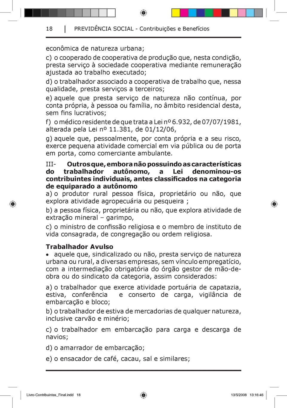 contínua, por conta própria, à pessoa ou família, no âmbito residencial desta, sem fins lucrativos; f) o médico residente de que trata a Lei nº 6.932, de 07/07/1981, alterada pela Lei nº 11.