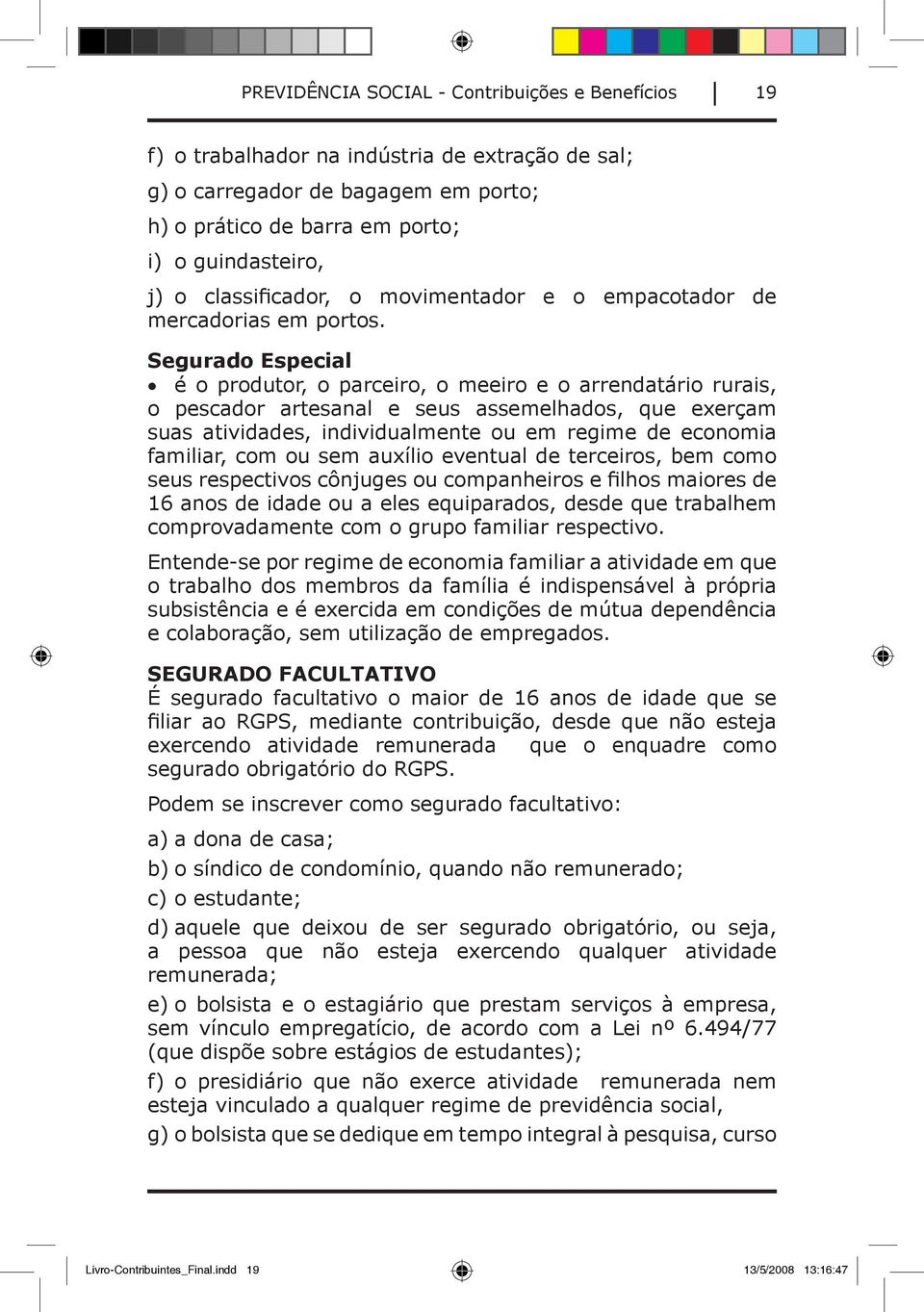 Segurado Especial é o produtor, o parceiro, o meeiro e o arrendatário rurais, o pescador artesanal e seus assemelhados, que exerçam suas atividades, individualmente ou em regime de economia familiar,