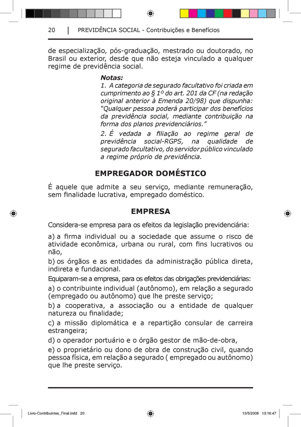 201 da CF (na redação original anterior à Emenda 20/98) que dispunha: Qualquer pessoa poderá participar dos benefícios da previdência social, mediante contribuição na forma dos planos previdenciários.