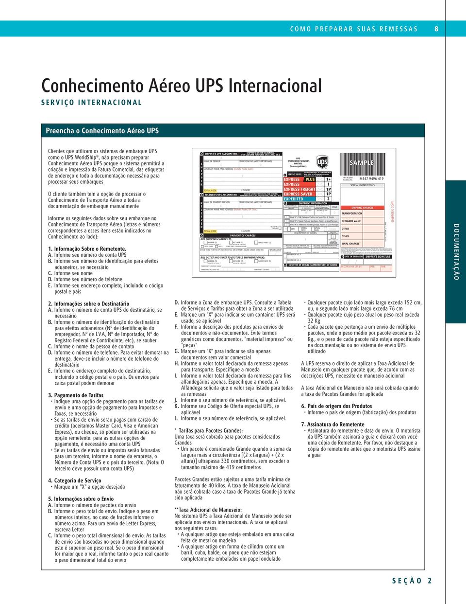 nternacional SRVÇO NTRNACONAL Preencha o Conhecimento Aéreo UPS Clientes que utilizam os sistemas de embarque UPS como o UPS WorldShip, não precisam preparar Conhecimento Aéreo UPS porque o sistema