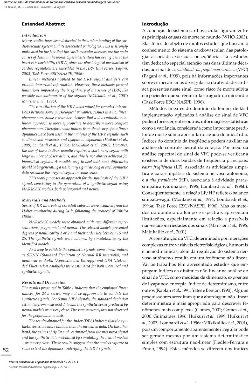 Special attention has been given to the heart rate variability (HRV), since the physiological mechanism of cardiac regulation are embedded in the HRV time series (Pagani, 2003; Task Force ESC/NASPE,