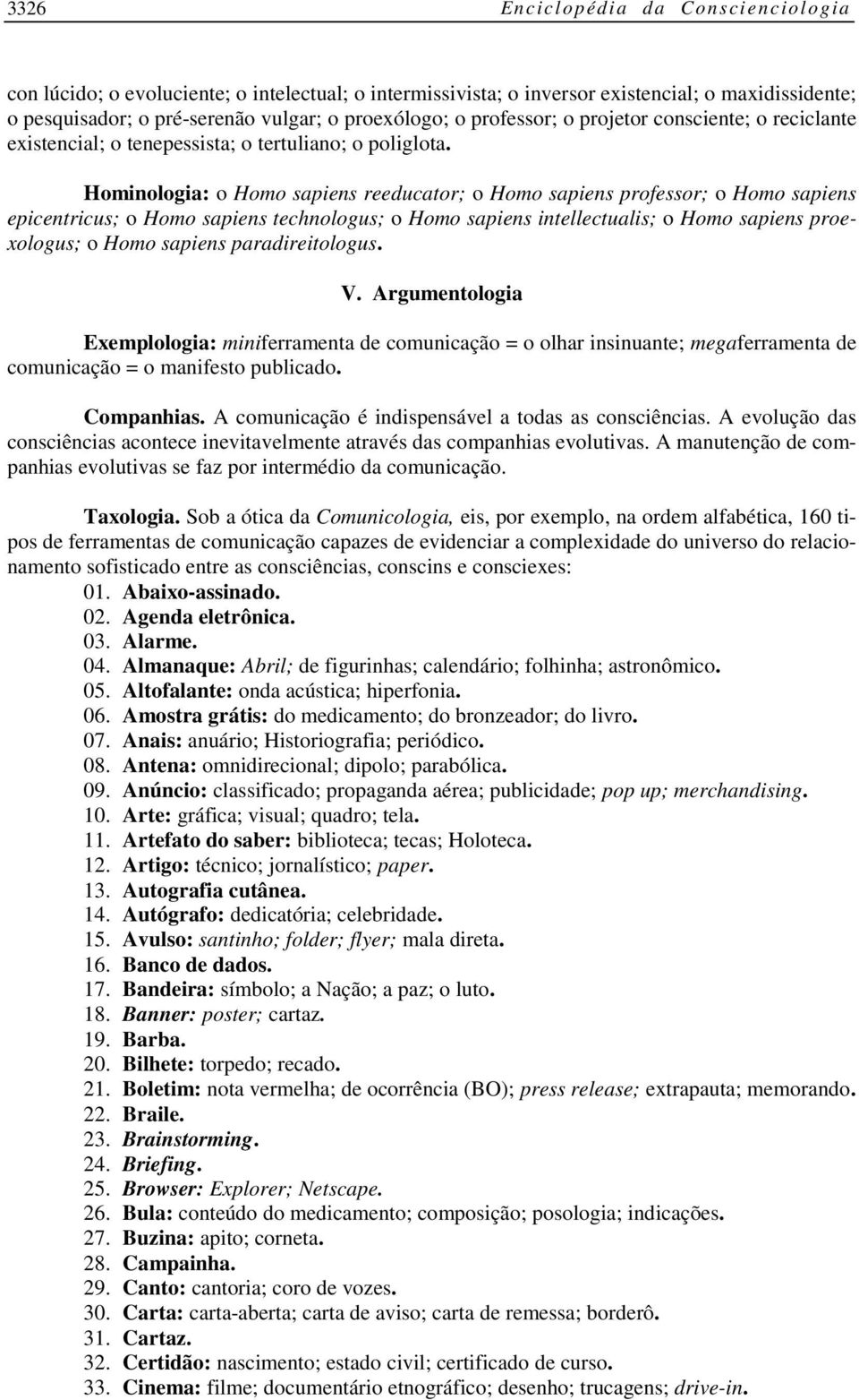 Hominologia: o Homo sapiens reeducator; o Homo sapiens professor; o Homo sapiens epicentricus; o Homo sapiens technologus; o Homo sapiens intellectualis; o Homo sapiens proexologus; o Homo sapiens