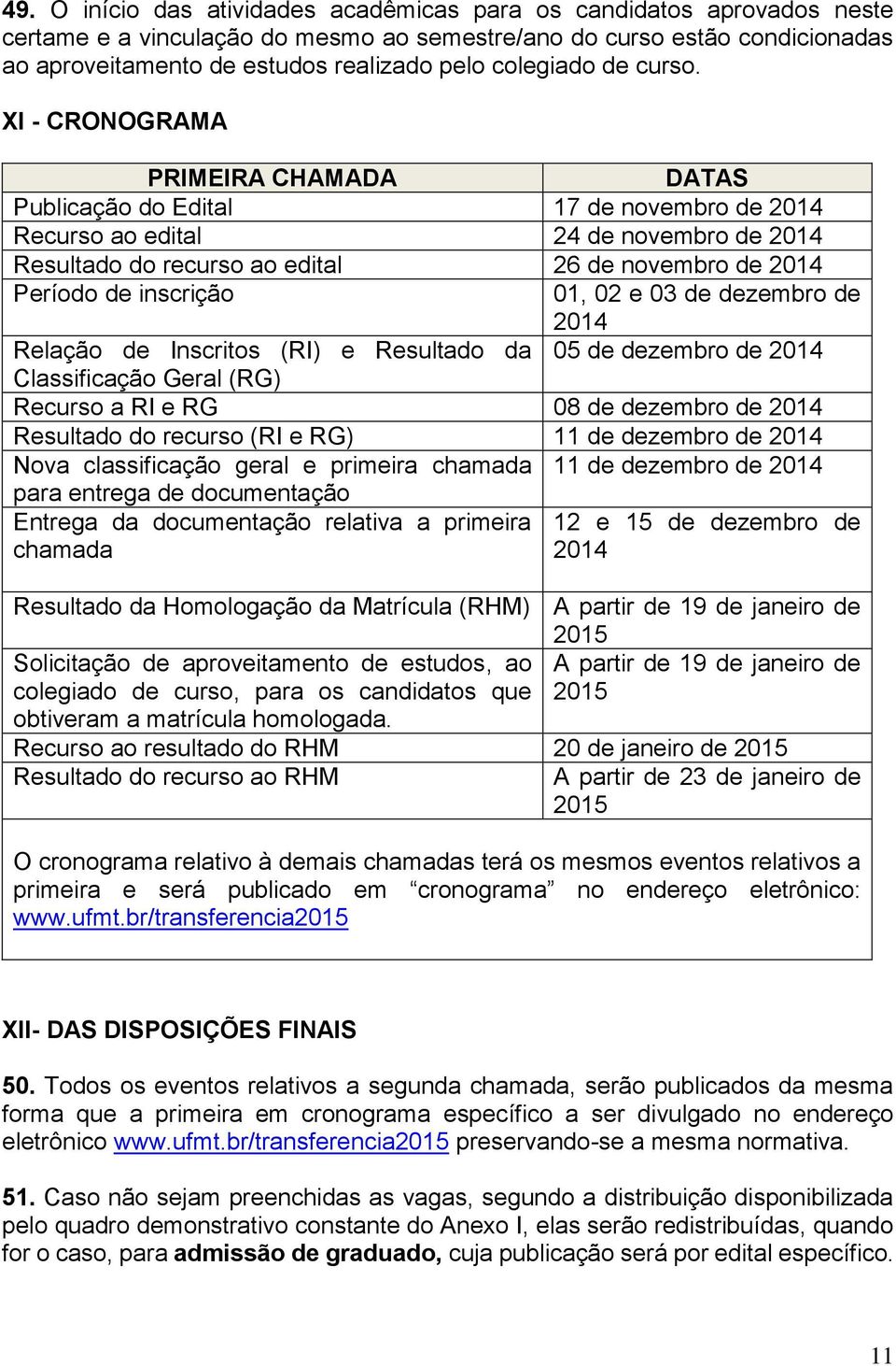 XI - CRONOGRAMA PRIMEIRA CHAMADA DATAS Publicação do Edital 17 de novembro de 2014 Recurso ao edital 24 de novembro de 2014 Resultado do recurso ao edital 26 de novembro de 2014 Período de inscrição