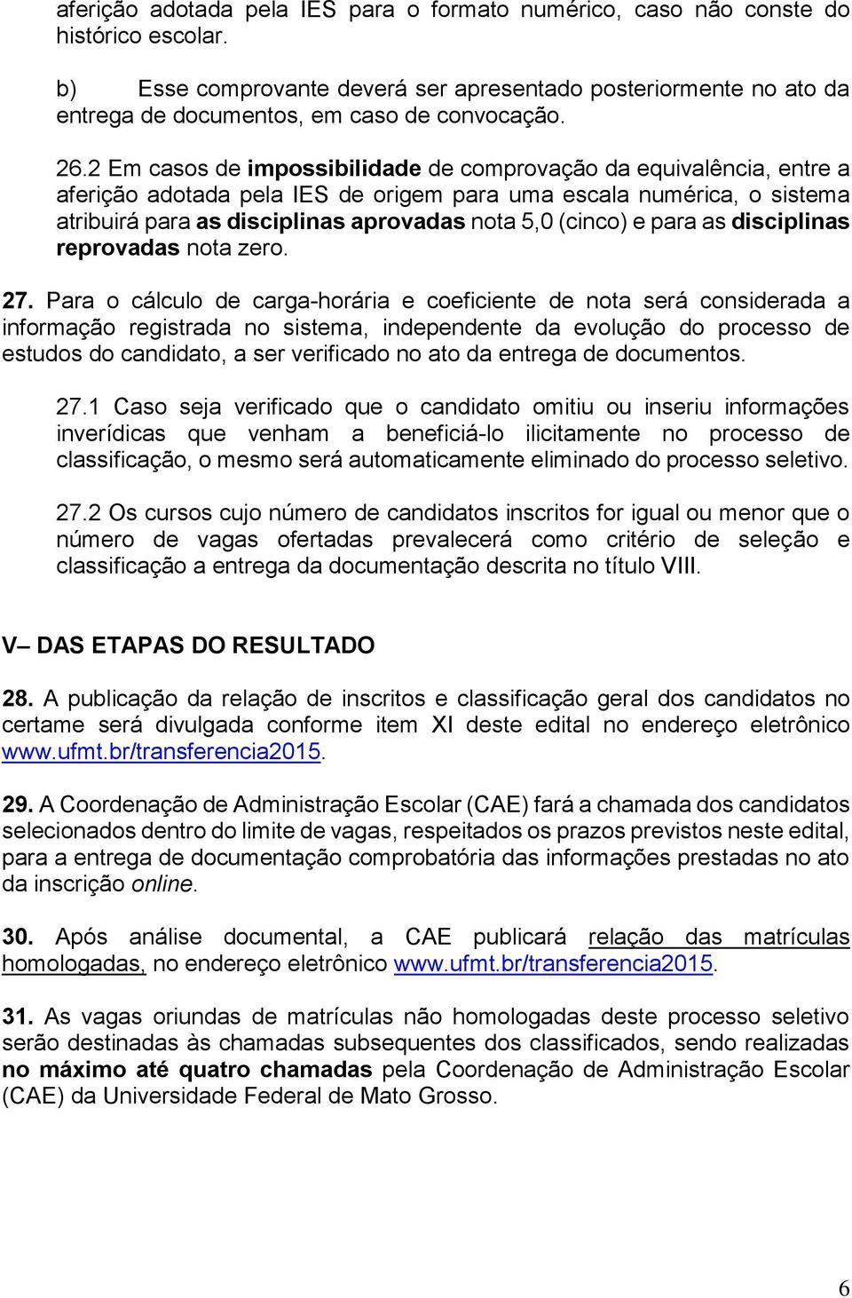 2 Em casos de impossibilidade de comprovação da equivalência, entre a aferição adotada pela IES de origem para uma escala numérica, o sistema atribuirá para as disciplinas aprovadas nota 5,0 (cinco)