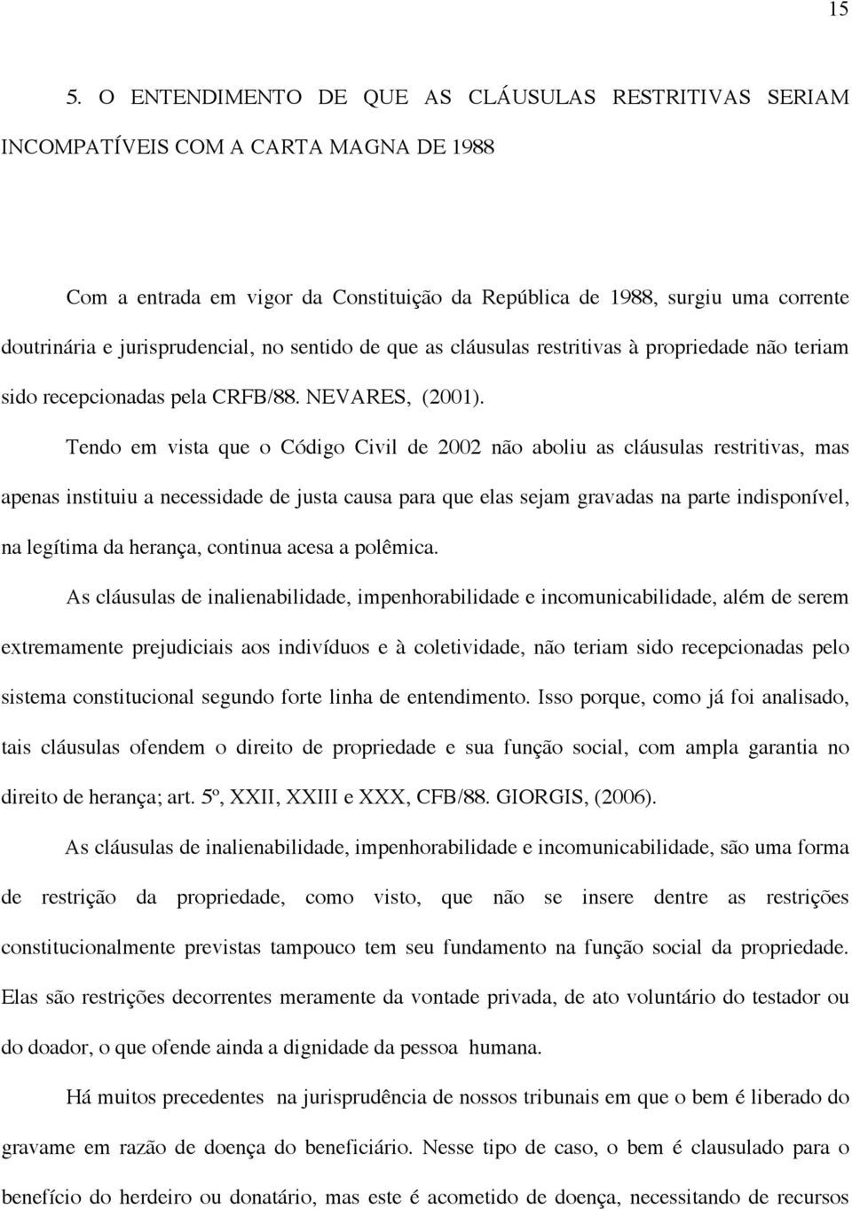 Tendo em vista que o Código Civil de 2002 não aboliu as cláusulas restritivas, mas apenas instituiu a necessidade de justa causa para que elas sejam gravadas na parte indisponível, na legítima da