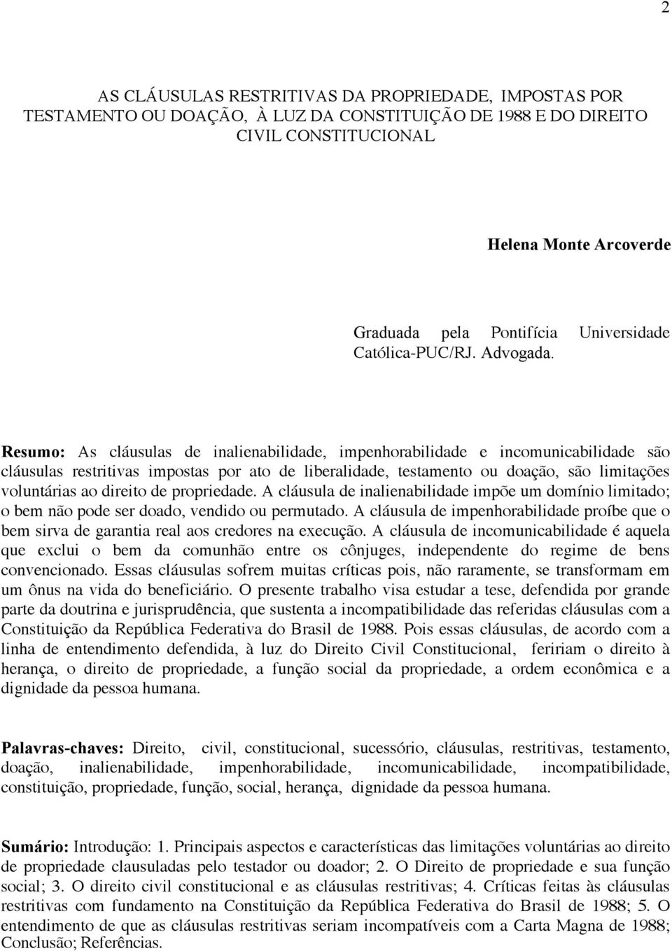 Resumo: As cláusulas de inalienabilidade, impenhorabilidade e incomunicabilidade são cláusulas restritivas impostas por ato de liberalidade, testamento ou doação, são limitações voluntárias ao