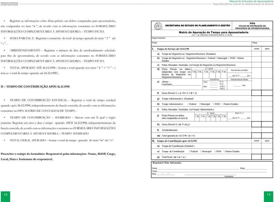 ARREDONDAMENTO Registrar o número de dias de arredondamento calculado para fins de aposentadoria, de acordo com as informações constantes no FORMULÁRIO INFORMAÇÕES COMPLEMENTARES À APOSENTADORIA