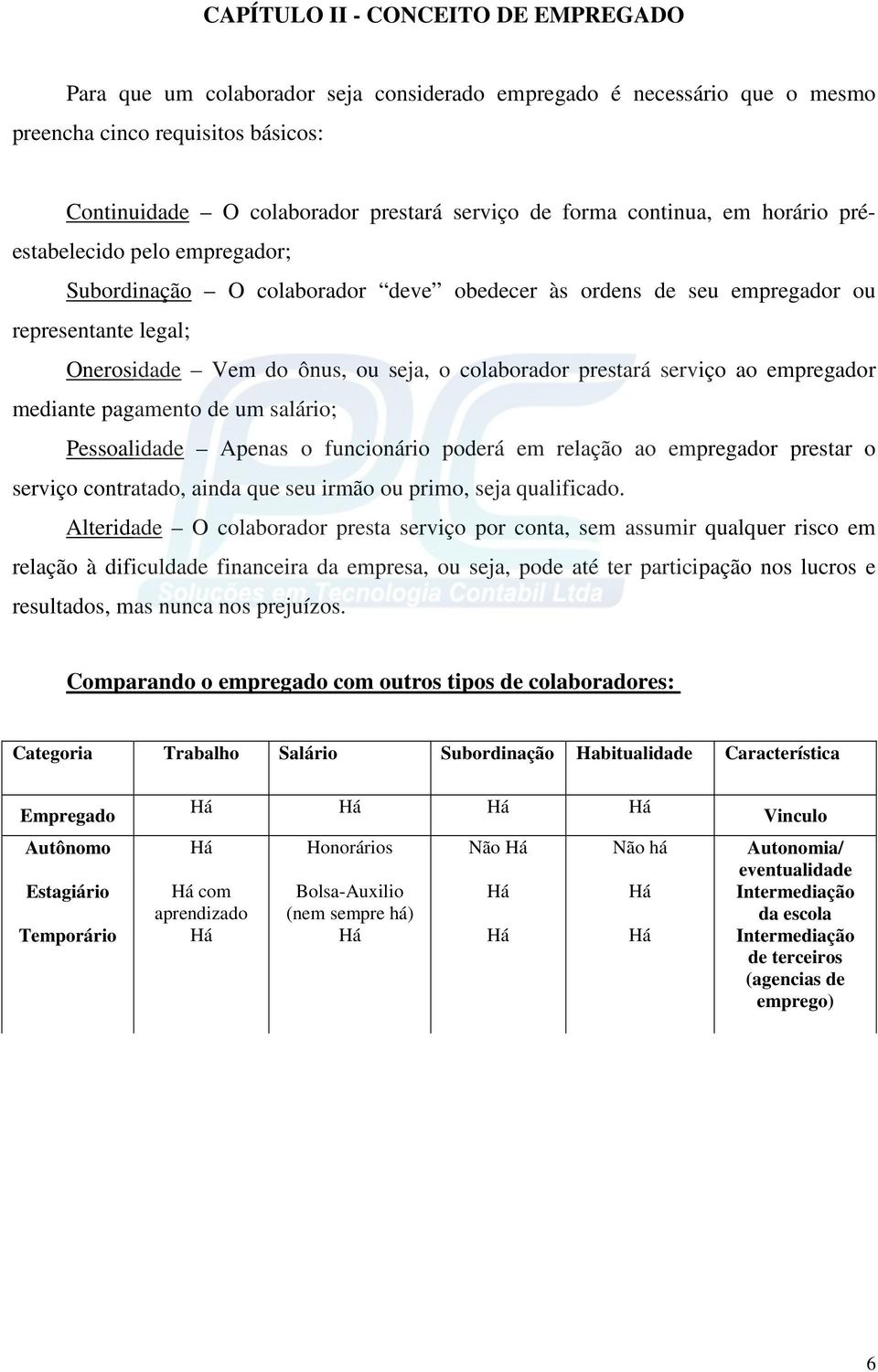 prestará serviço ao empregador mediante pagamento de um salário; Pessoalidade Apenas o funcionário poderá em relação ao empregador prestar o serviço contratado, ainda que seu irmão ou primo, seja