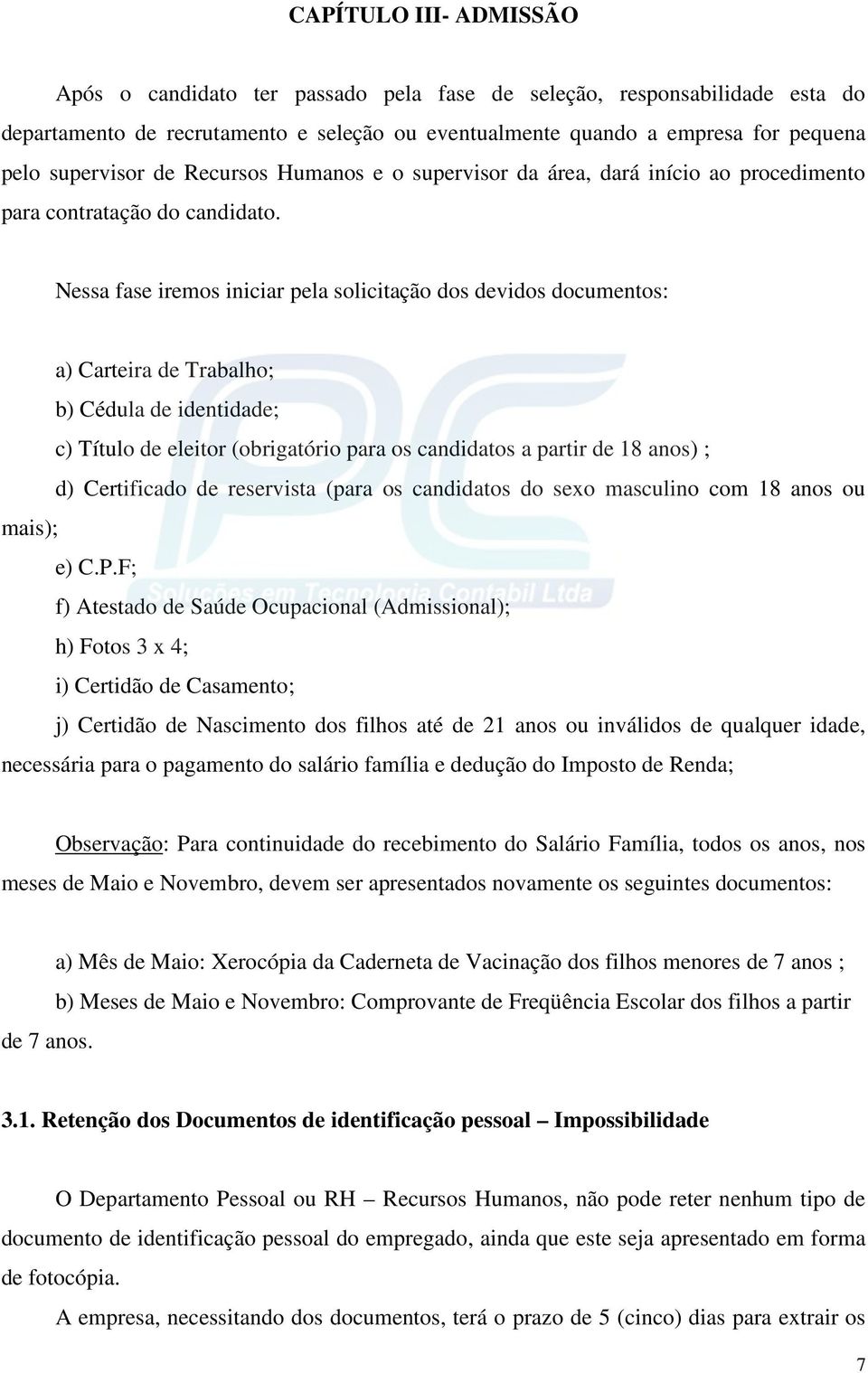 Nessa fase iremos iniciar pela solicitação dos devidos documentos: a) Carteira de Trabalho; b) Cédula de identidade; c) Título de eleitor (obrigatório para os candidatos a partir de 18 anos) ; d)