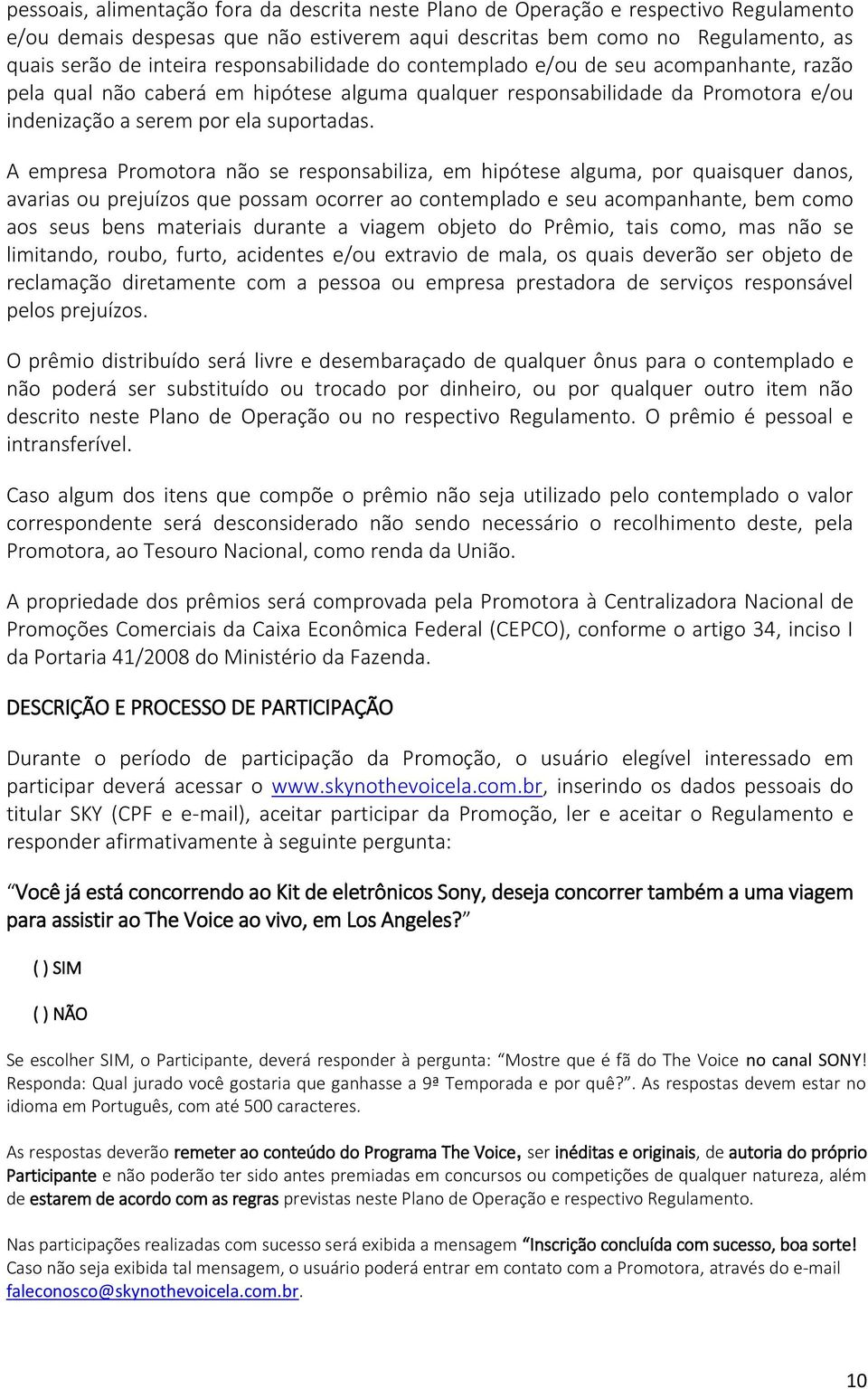 A empresa Promotora não se responsabiliza, em hipótese alguma, por quaisquer danos, avarias ou prejuízos que possam ocorrer ao contemplado e seu acompanhante, bem como aos seus bens materiais durante