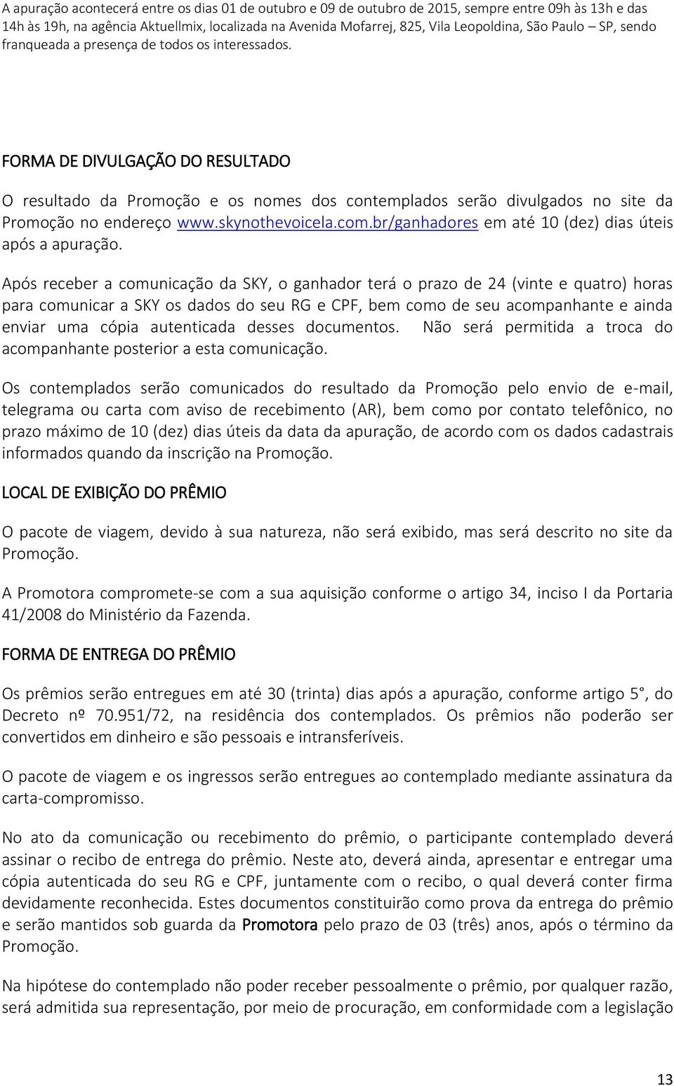 FORMA DE DIVULGAÇÃO DO RESULTADO O resultado da Promoção e os nomes dos contemplados serão divulgados no site da Promoção no endereço www.skynothevoicela.com.