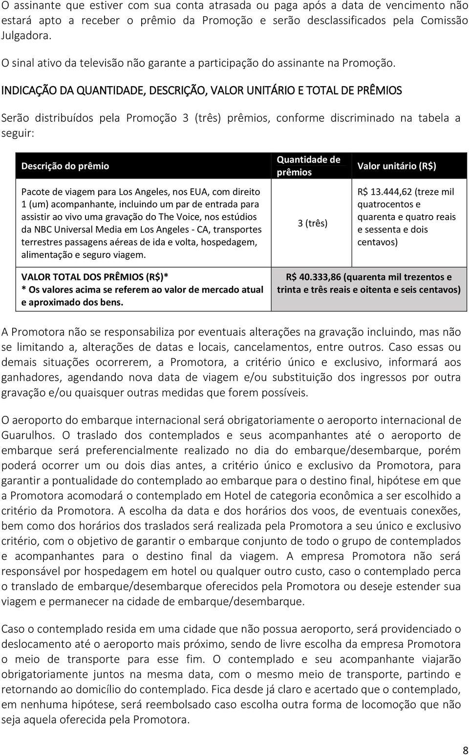 INDICAÇÃO DA QUANTIDADE, DESCRIÇÃO, VALOR UNITÁRIO E TOTAL DE PRÊMIOS Serão distribuídos pela Promoção 3 (três) prêmios, conforme discriminado na tabela a seguir: Descrição do prêmio Pacote de viagem