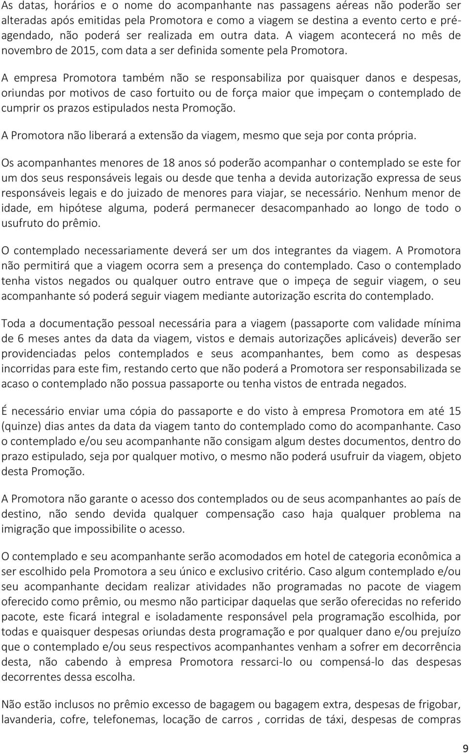 A empresa Promotora também não se responsabiliza por quaisquer danos e despesas, oriundas por motivos de caso fortuito ou de força maior que impeçam o contemplado de cumprir os prazos estipulados