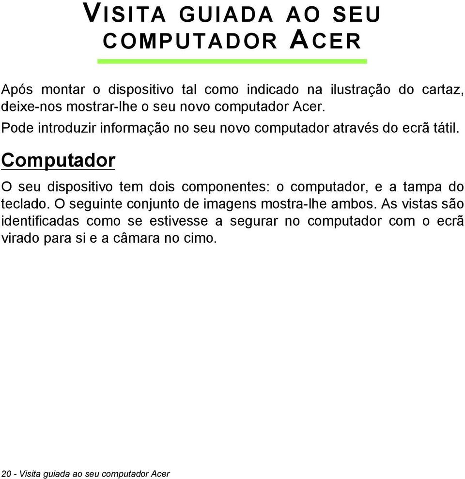 Computador O seu dispositivo tem dois componentes: o computador, e a tampa do teclado.