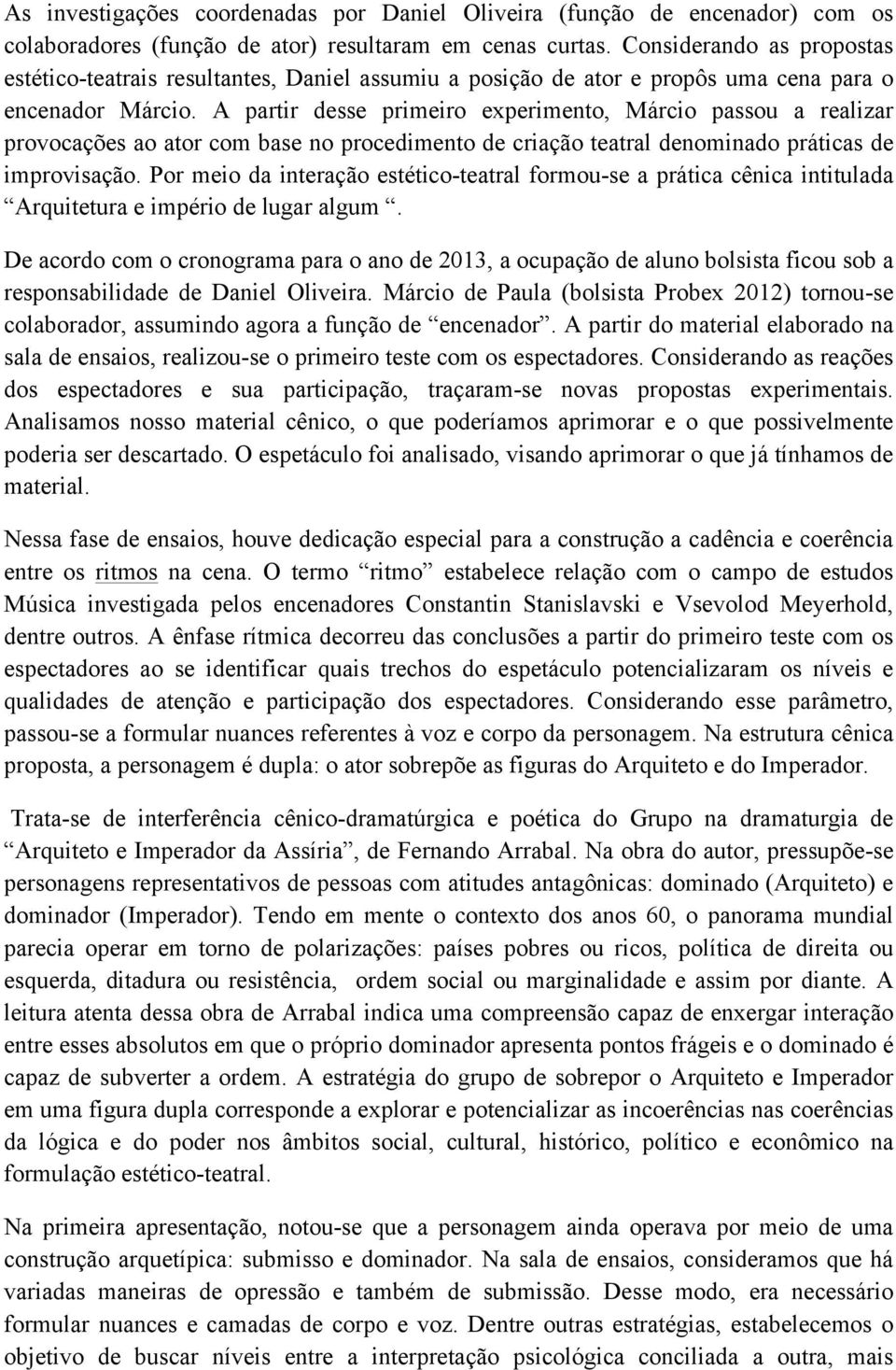 A partir desse primeiro experimento, Márcio passou a realizar provocações ao ator com base no procedimento de criação teatral denominado práticas de improvisação.