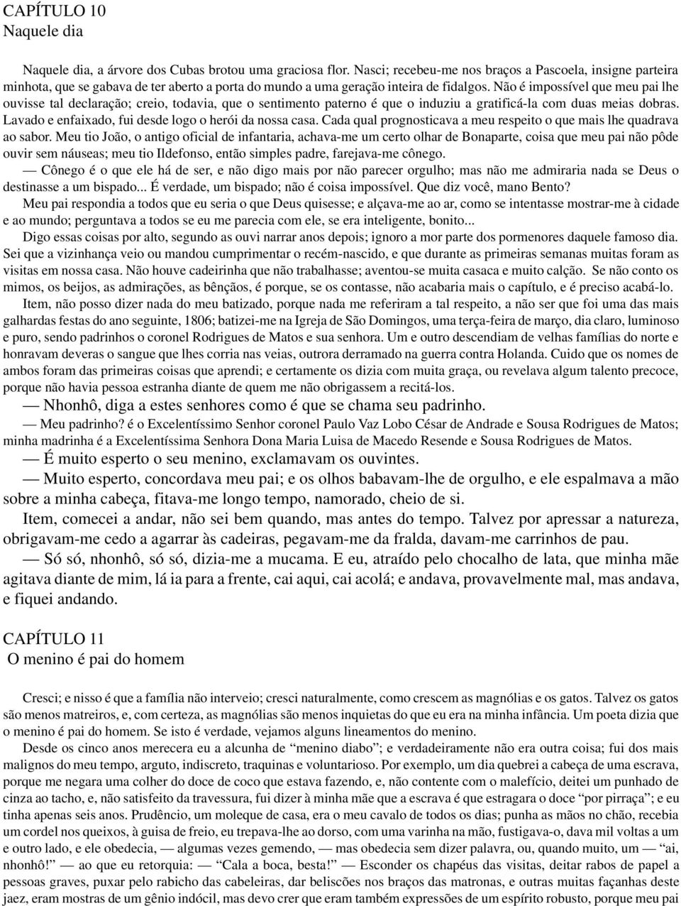 Não é impossível que meu pai lhe ouvisse tal declaração; creio, todavia, que o sentimento paterno é que o induziu a gratificá-la com duas meias dobras.