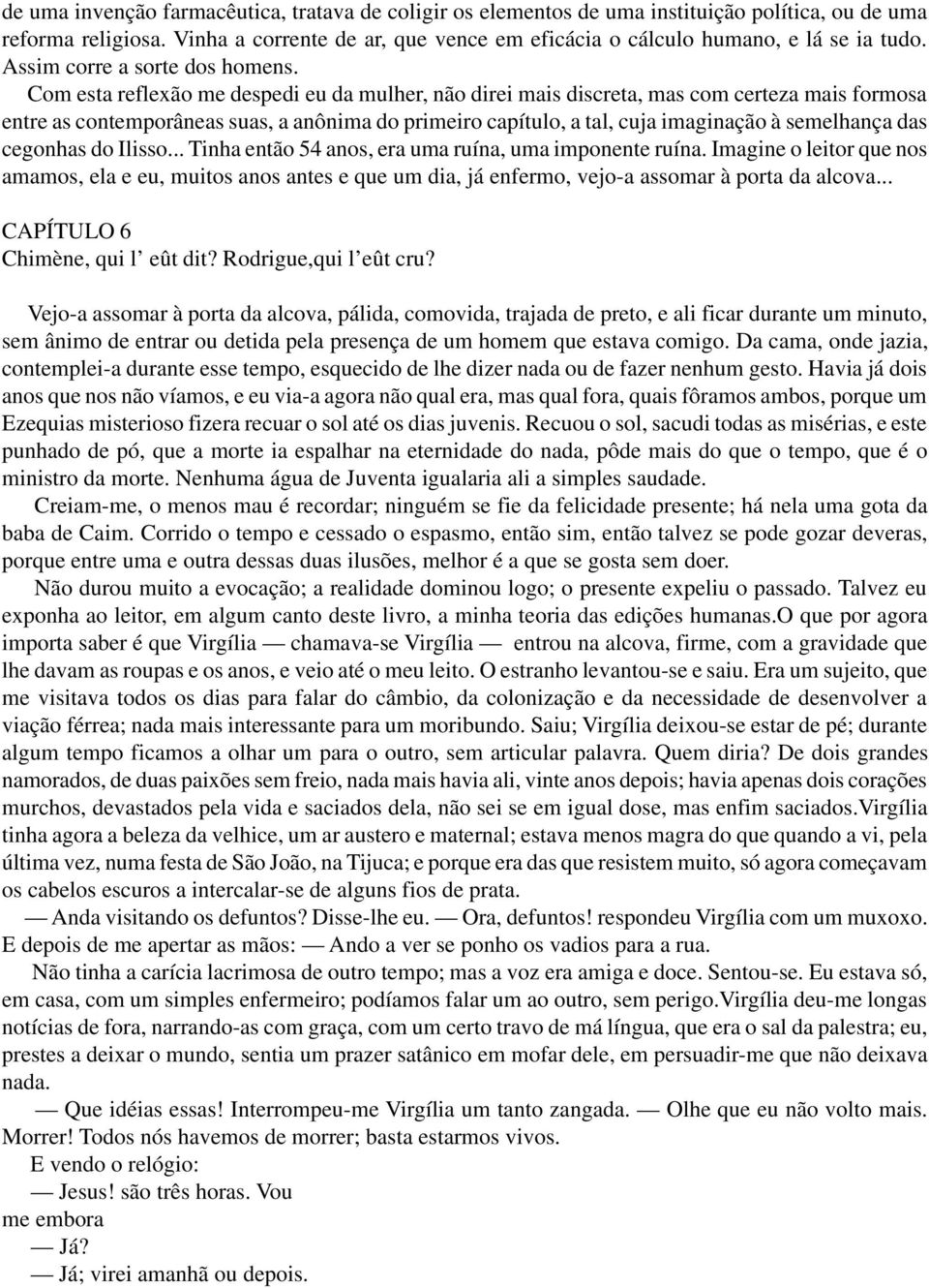 Com esta reflexão me despedi eu da mulher, não direi mais discreta, mas com certeza mais formosa entre as contemporâneas suas, a anônima do primeiro capítulo, a tal, cuja imaginação à semelhança das