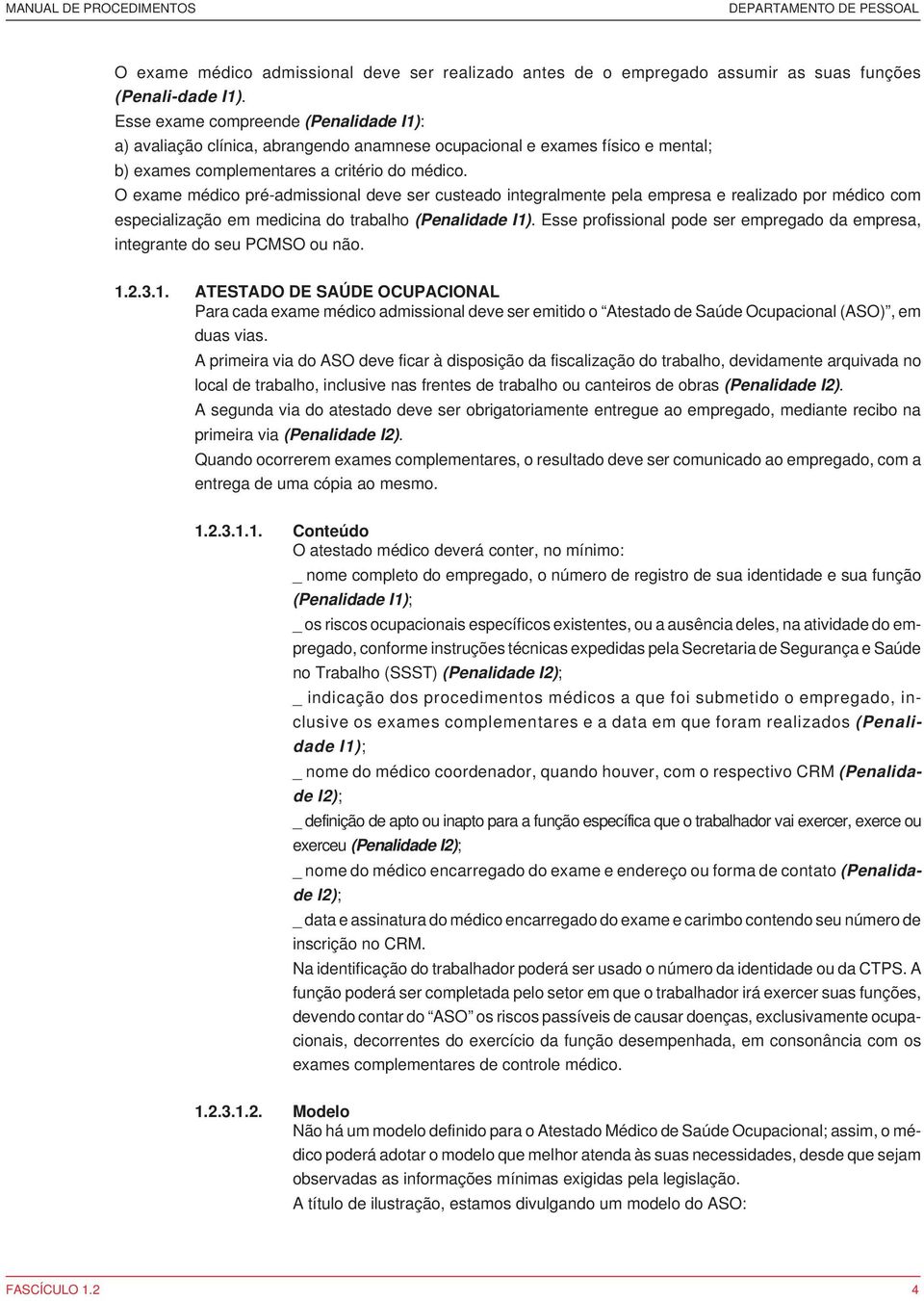 O exame médico pré-admissional deve ser custeado integralmente pela empresa e realizado por médico com especialização em medicina do trabalho (Penalidade I1).