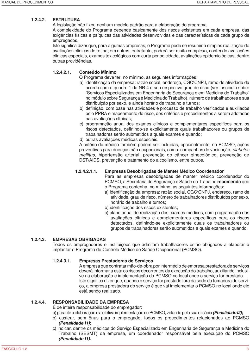 Isto significa dizer que, para algumas empresas, o Programa pode se resumir à simples realização de avaliações clínicas de rotina; em outras, entretanto, poderá ser muito complexo, contendo