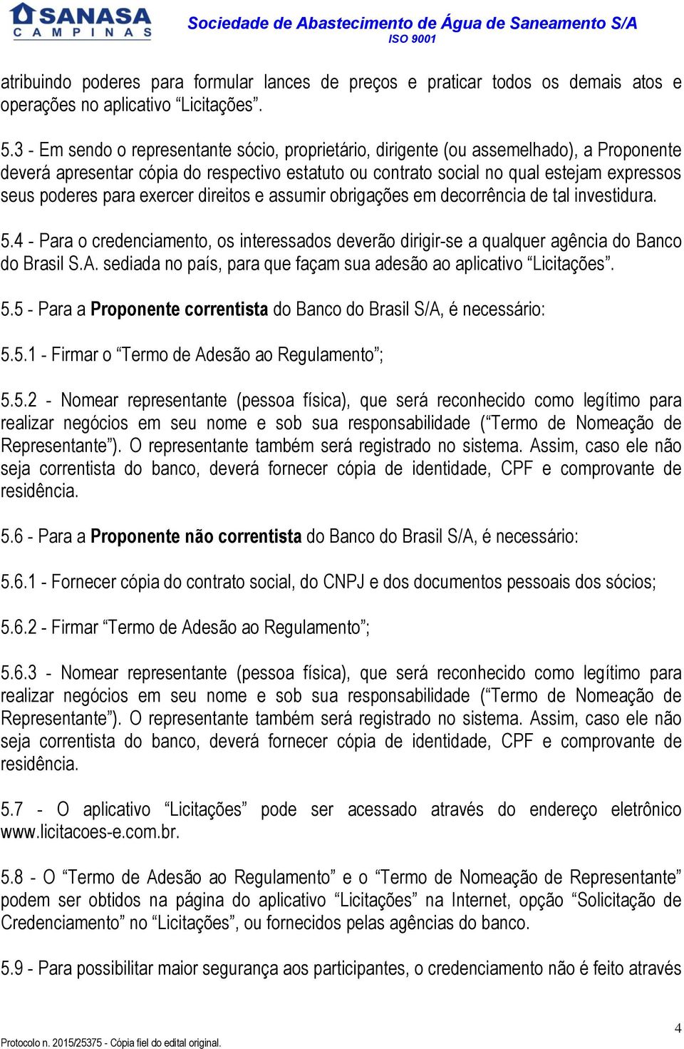 para exercer direitos e assumir obrigações em decorrência de tal investidura. 5.4 - Para o credenciamento, os interessados deverão dirigir-se a qualquer agência do Banco do Brasil S.A.