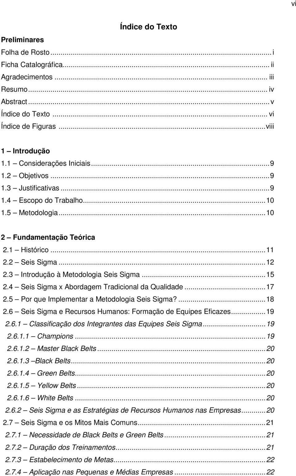 3 Introdução à Metodologia Seis Sigma...15 2.4 Seis Sigma x Abordagem Tradicional da Qualidade...17 2.5 Por que Implementar a Metodologia Seis Sigma?...18 2.