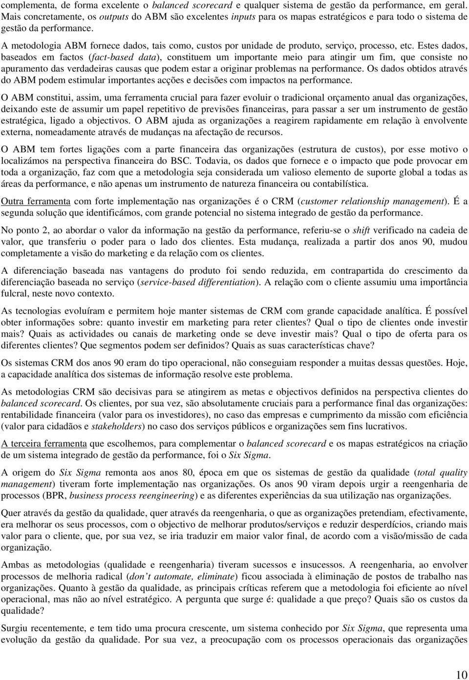 A metodologia ABM fornece dados, tais como, custos por unidade de produto, serviço, processo, etc.