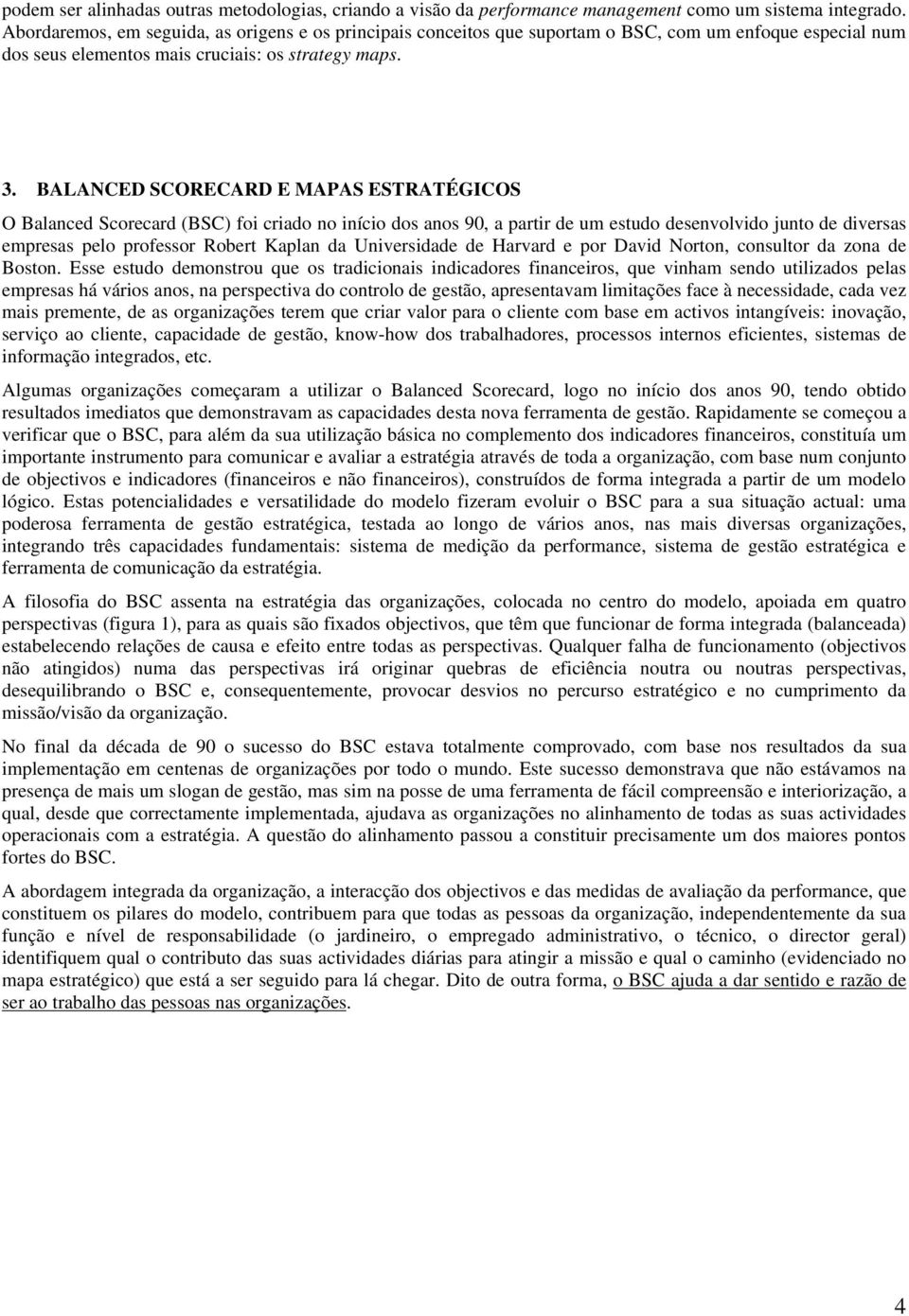 BALANCED SCORECARD E MAPAS ESTRATÉGICOS O Balanced Scorecard (BSC) foi criado no início dos anos 90, a partir de um estudo desenvolvido junto de diversas empresas pelo professor Robert Kaplan da