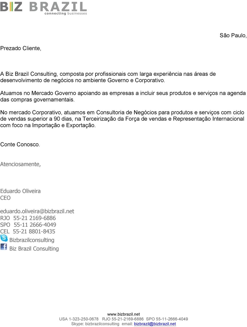 No mercado Corporativo, atuamos em Consultoria de Negócios para produtos e serviços com ciclo de vendas superior a 90 dias, na Terceirização da Força de vendas e Representação