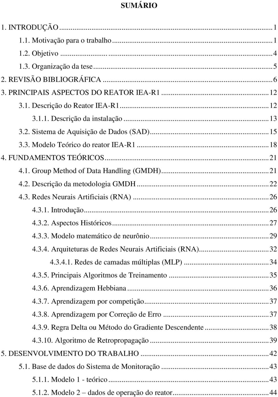 .. 4.3. Redes Neurais Artificiais (RNA)... 6 4.3.. Introdução... 6 4.3.. Aspectos Históricos... 7 4.3.3. Modelo matemático de neurônio... 9 4.3.4. Arquiteturas de Redes Neurais Artificiais (RNA)... 3 4.