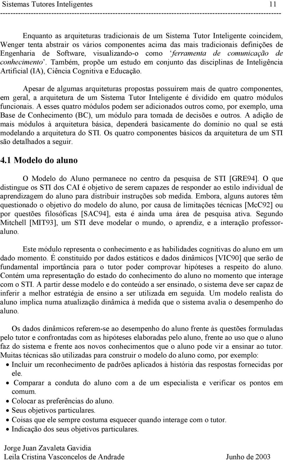 Também, propõe um estudo em conjunto das disciplinas de Inteligência Artificial (IA), Ciência Cognitiva e Educação.