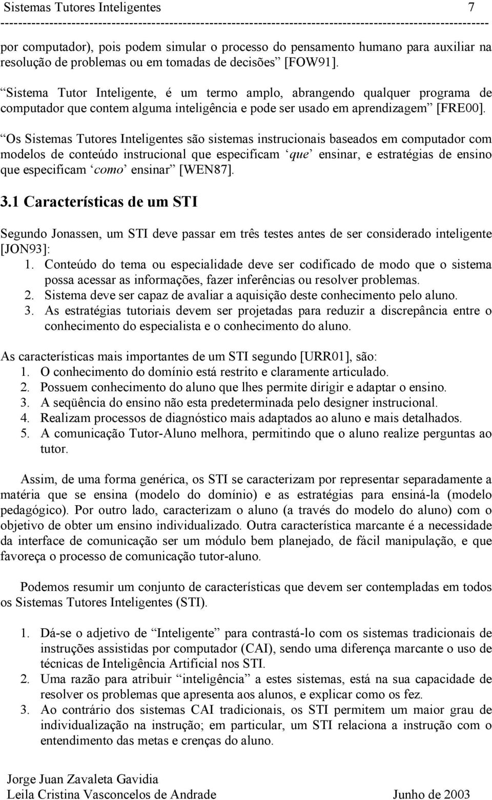 Os Sistemas Tutores Inteligentes são sistemas instrucionais baseados em computador com modelos de conteúdo instrucional que especificam que ensinar, e estratégias de ensino que especificam como