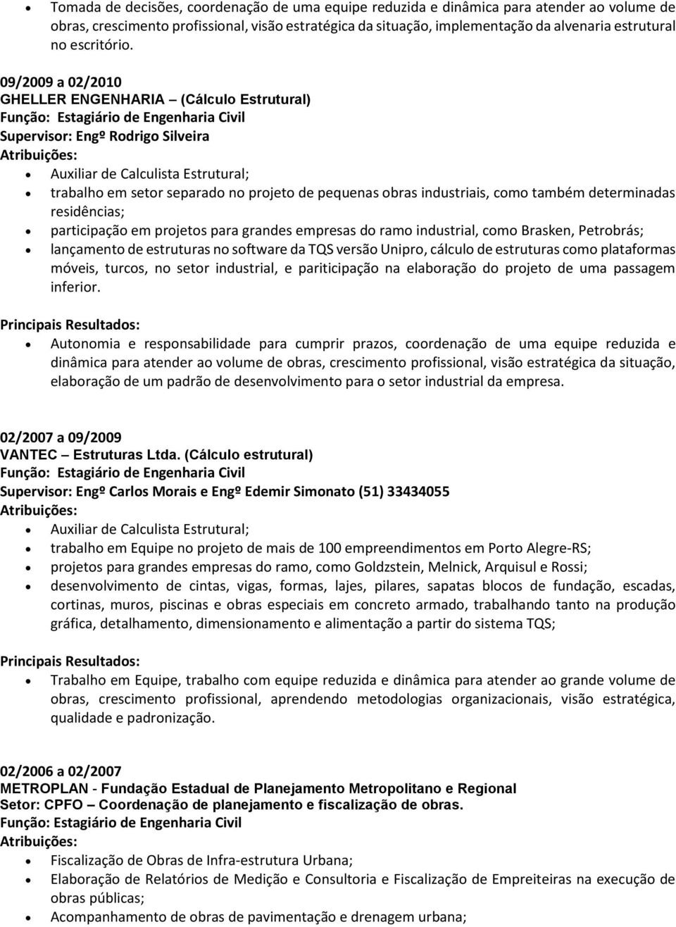 09/2009 a 02/2010 GHELLER ENGENHARIA (Cálculo Estrutural) Função: Estagiário de Engenharia Civil Supervisor: Engº Rodrigo Silveira Auxiliar de Calculista Estrutural; trabalho em setor separado no