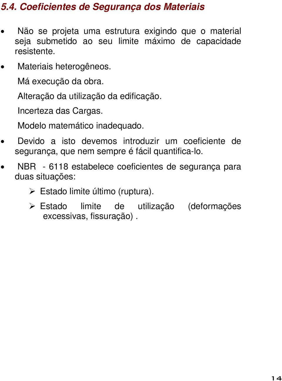 Modelo matemático inadequado. Devido a isto devemos introduzir um coeficiente de segurança, que nem sempre é fácil quantifica-lo.