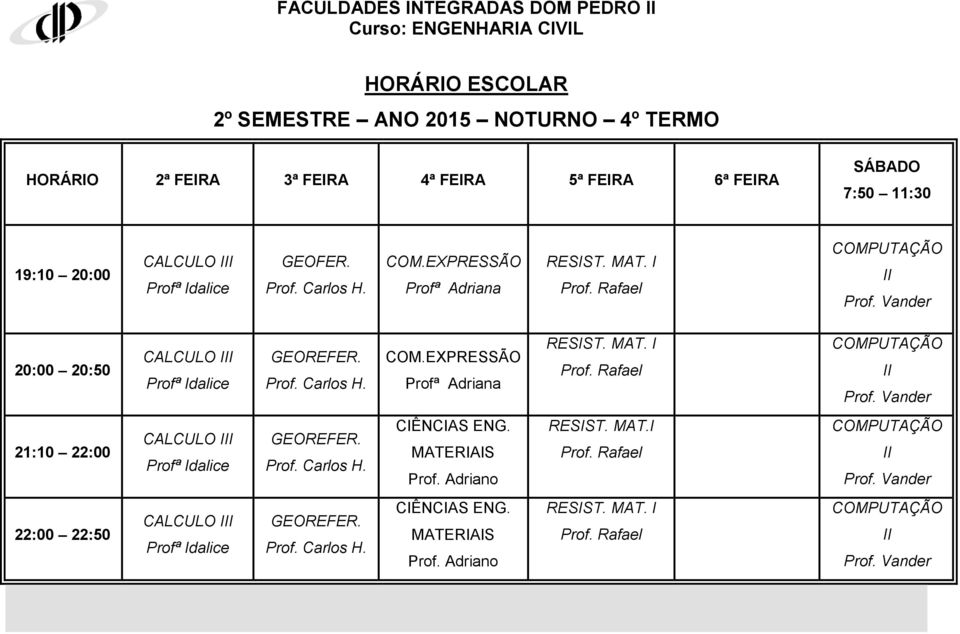 Prof. Carlos H. CIÊNCIAS ENG. MATERIAIS RESIST. MAT.I Prof. Rafael Prof. Vander 22:00 22:50 GEOREFER. Prof. Carlos H. CIÊNCIAS ENG. MATERIAIS RESIST. MAT. I Prof.